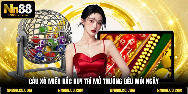 Cầu xổ miền Bắc duy trì mở thưởng đều mỗi ngày