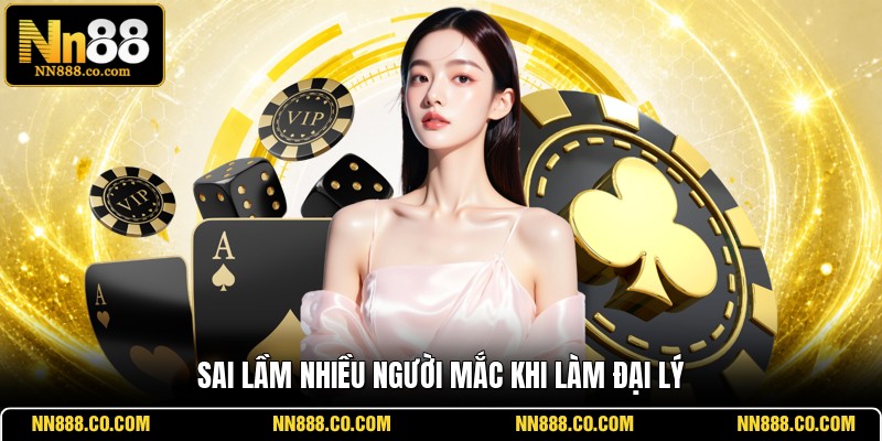 Sai lầm nhiều người mắc khi làm đại lý