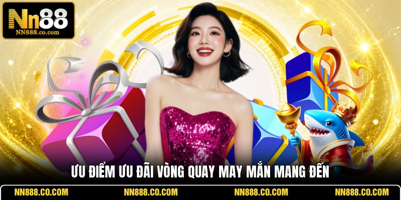 Ưu điểm ưu đãi Vòng Quay May Mắn mang đến