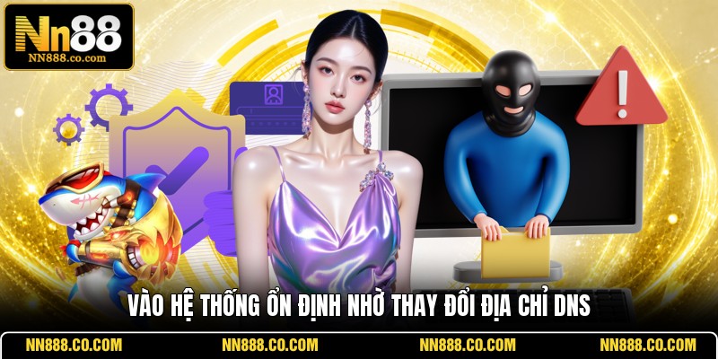 Vào hệ thống ổn định nhờ thay đổi địa chỉ DNS