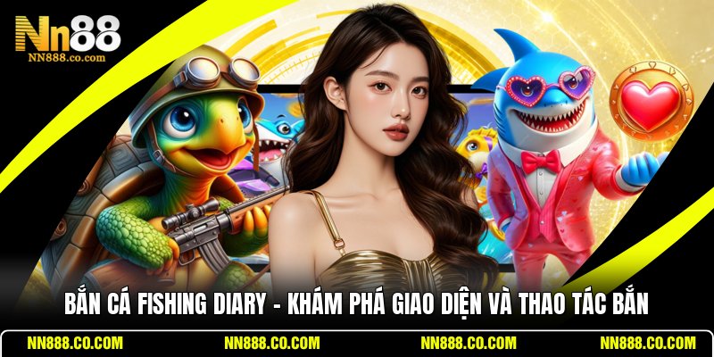 Bắn Cá Fishing Diary - Khám Phá Giao Diện Và Thao Tác Bắn