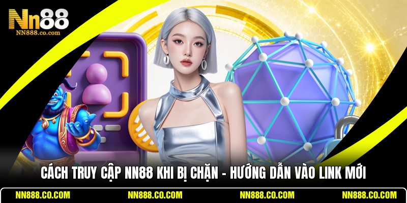 Cách Truy Cập NN88 Khi Bị Chặn - Hướng Dẫn Vào Link Mới