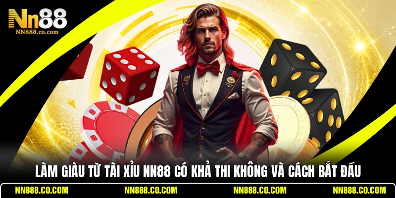 Làm Giàu Từ Tài Xỉu NN88 Có Khả Thi Không Và Cách Bắt Đầu
