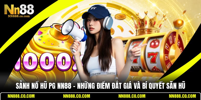 Sảnh Nổ Hũ PG NN88 - Những Điểm Đắt Giá Và Bí Quyết Săn Hũ