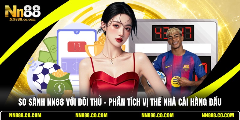 So Sánh NN88 Với Đối Thủ - Phân Tích Vị Thế Nhà Cái Hàng Đầu