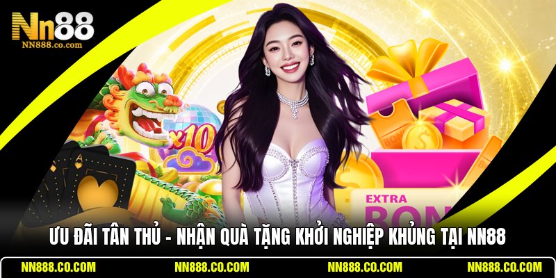Ưu Đãi Tân Thủ - Nhận Quà Tặng Khởi Nghiệp Khủng Tại NN88
