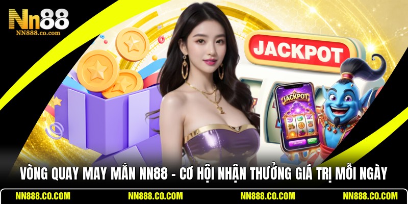 Vòng Quay May Mắn NN88 - Cơ Hội Nhận Thưởng Giá Trị Mỗi Ngày